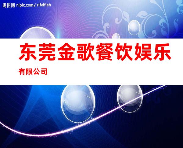 东莞金歌餐饮娱乐有限公司
