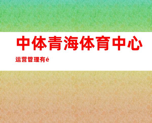 中体青海体育中心运营管理有限公司