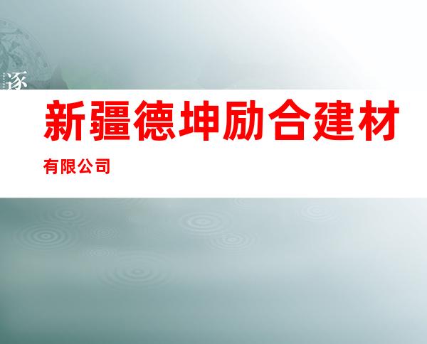 新疆德坤励合建材有限公司
